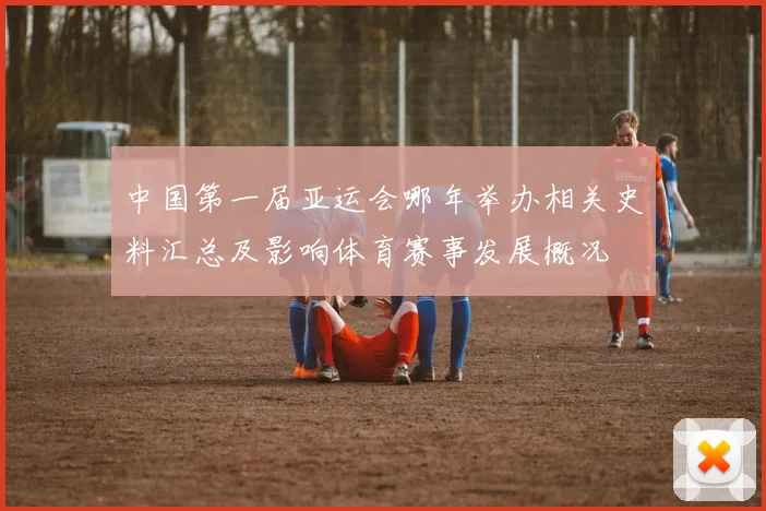 中国第一届亚运会哪年举办相关史料汇总及影响体育赛事发展概况