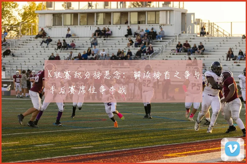 K联赛积分榜悬念：解读榜首之争与季后赛席位争夺战