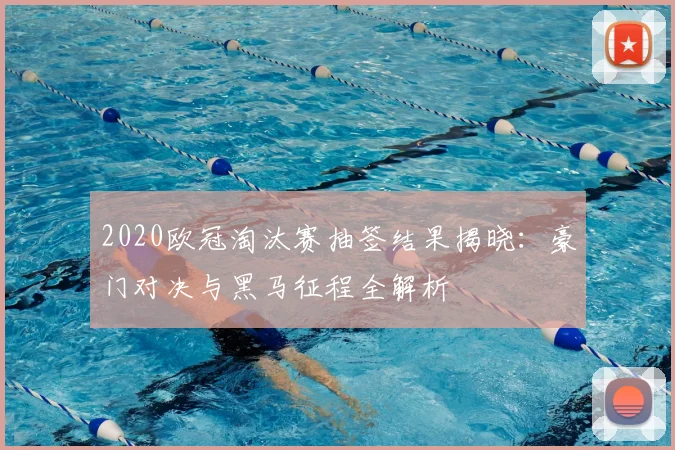 2020欧冠淘汰赛抽签结果揭晓：豪门对决与黑马征程全解析