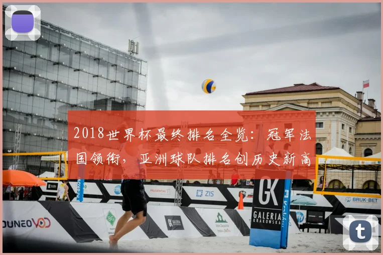 2018世界杯最终排名全览：冠军法国领衔，亚洲球队排名创历史新高