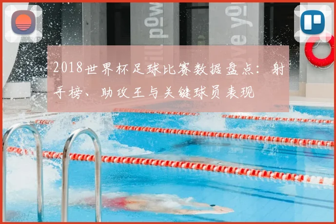 2018世界杯足球比赛数据盘点：射手榜、助攻王与关键球员表现