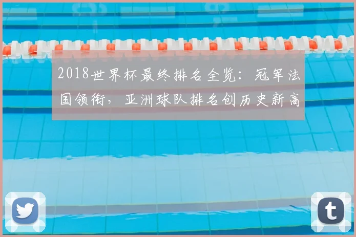 2018世界杯最终排名全览：冠军法国领衔，亚洲球队排名创历史新高