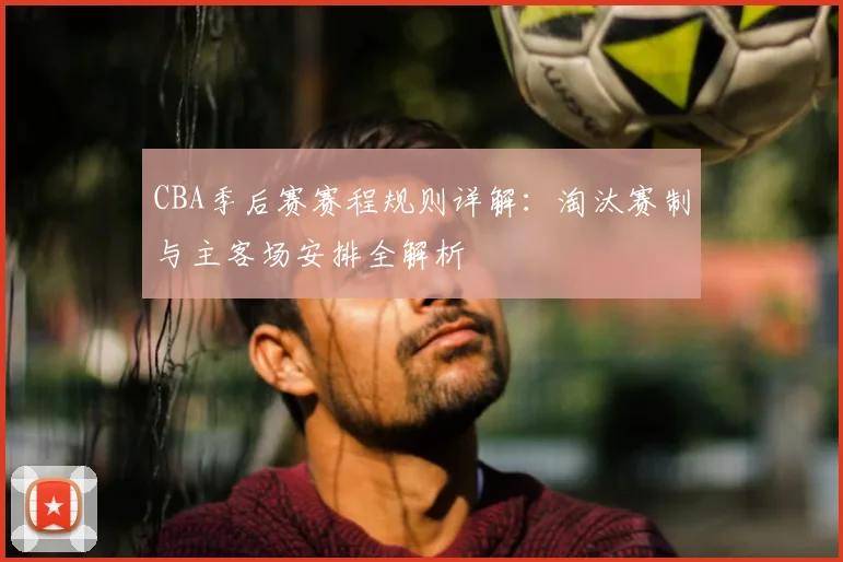 CBA季后赛赛程规则详解：淘汰赛制与主客场安排全解析