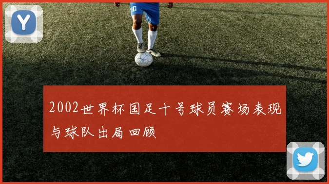 2002世界杯国足十号球员赛场表现与球队出局回顾
