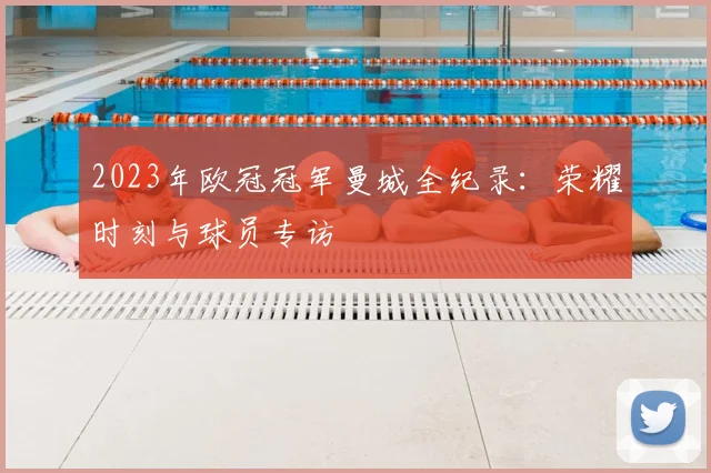 2023年欧冠冠军曼城全纪录：荣耀时刻与球员专访