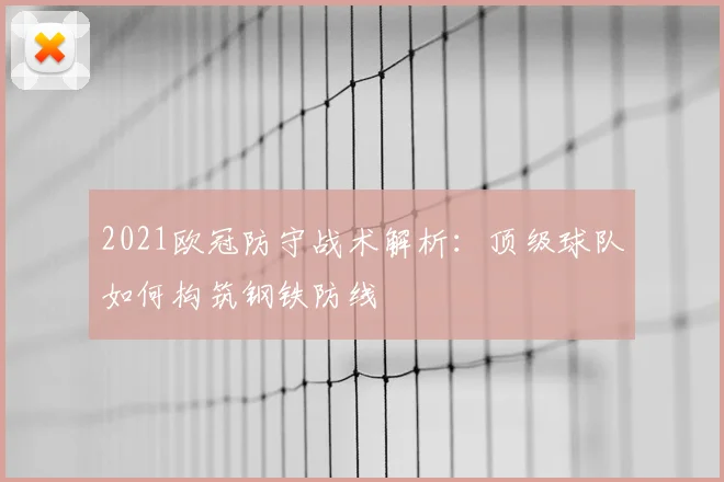 2021欧冠防守战术解析：顶级球队如何构筑钢铁防线